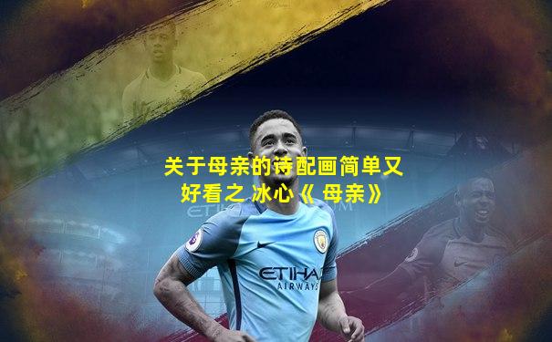 关于母亲的诗配画简单又好看之 冰心《 母亲》